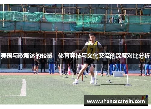 美国与歌斯达的较量：体育竞技与文化交流的深度对比分析